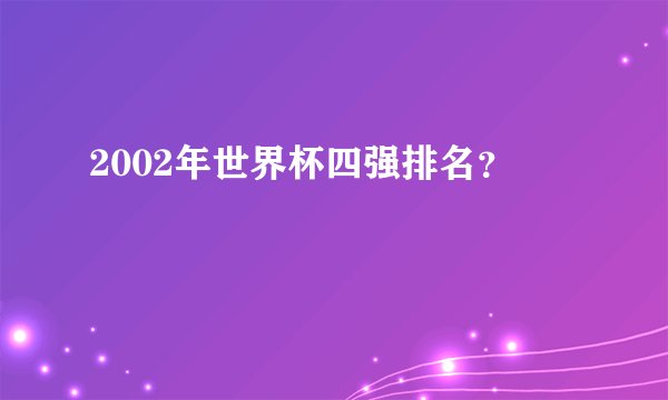 2002年世界杯四强排名？