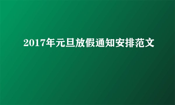 2017年元旦放假通知安排范文