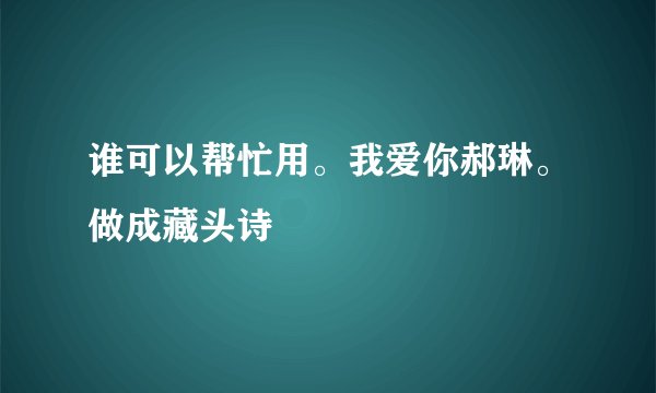 谁可以帮忙用。我爱你郝琳。做成藏头诗