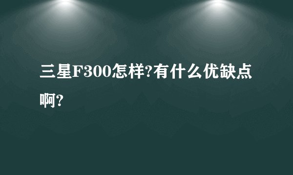 三星F300怎样?有什么优缺点啊?