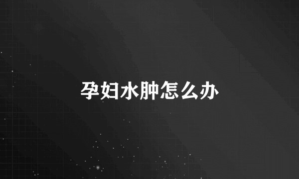 孕妇水肿怎么办