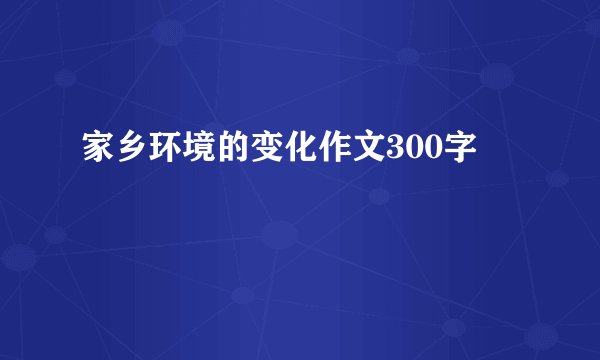 家乡环境的变化作文300字
