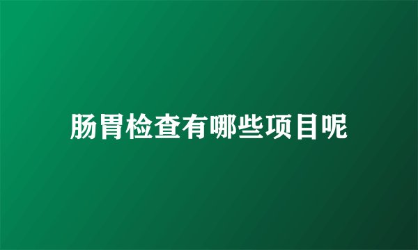 肠胃检查有哪些项目呢