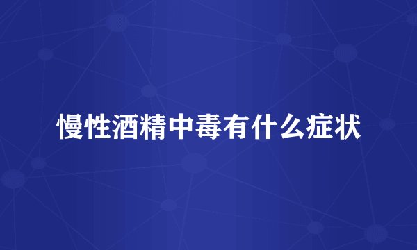 慢性酒精中毒有什么症状