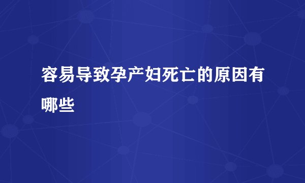 容易导致孕产妇死亡的原因有哪些