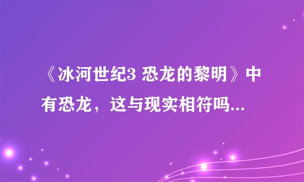 《冰河世纪3 恐龙的黎明》中有恐龙，这与现实相符吗？这是怎么一回事呢？