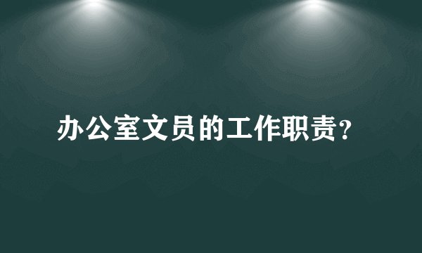 办公室文员的工作职责?