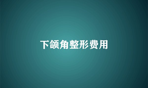 下颌角整形费用