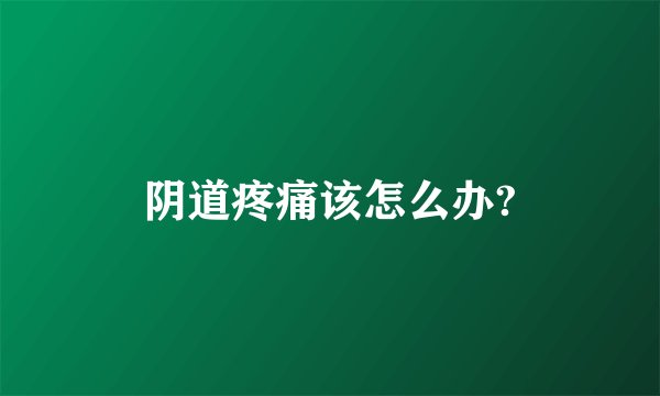 阴道疼痛该怎么办?