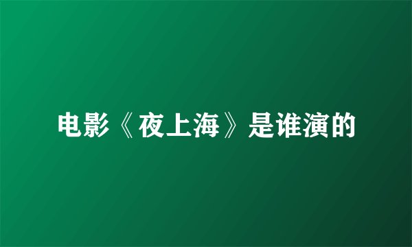 电影《夜上海》是谁演的