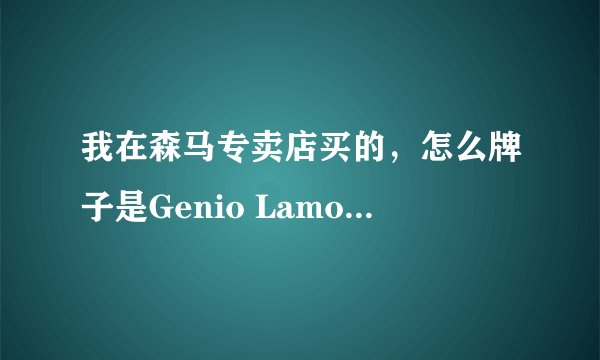 我在森马专卖店买的，怎么牌子是Genio Lamode的? 是森马代购? 这牌子好吗?求解，谢谢？