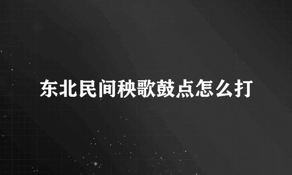 东北民间秧歌鼓点怎么打