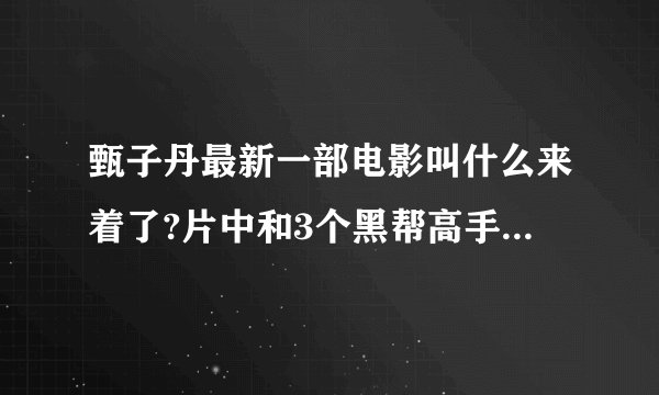 甄子丹最新一部电影叫什么来着了?片中和3个黑帮高手打架的那个