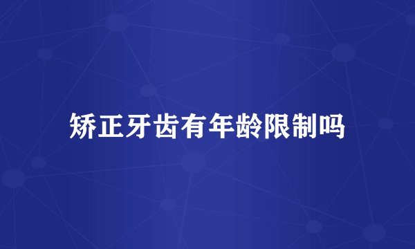 矫正牙齿有年龄限制吗