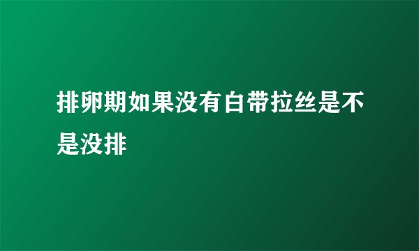 排卵期如果没有白带拉丝是不是没排