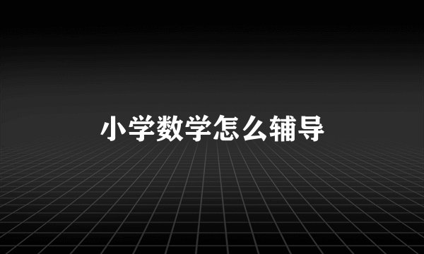 小学数学怎么辅导