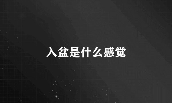 入盆是什么感觉