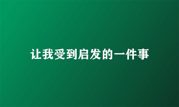 让我受到启发的一件事