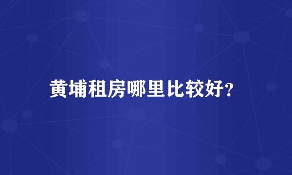 黄埔租房哪里比较好？
