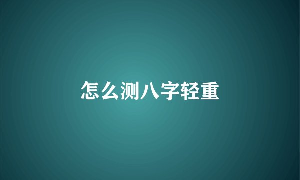 怎么测八字轻重
