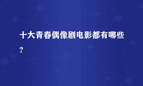十大青春偶像剧电影都有哪些？