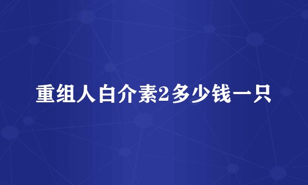 重组人白介素2多少钱一只