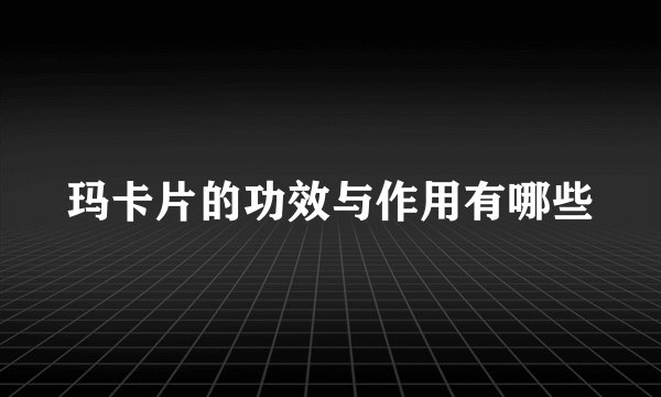 玛卡片的功效与作用有哪些
