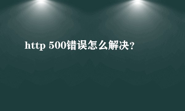 http 500错误怎么解决？