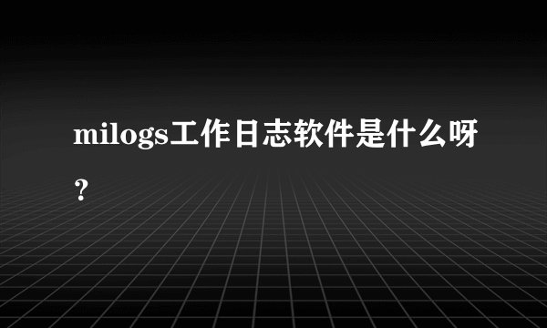 milogs工作日志软件是什么呀？