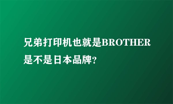 兄弟打印机也就是BROTHER是不是日本品牌?
