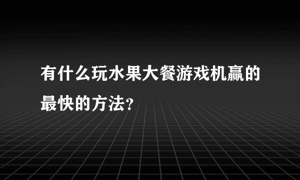 有什么玩水果大餐游戏机赢的最快的方法？