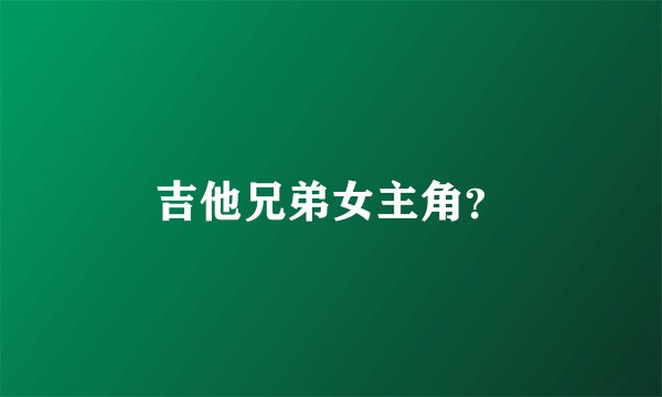 吉他兄弟女主角？