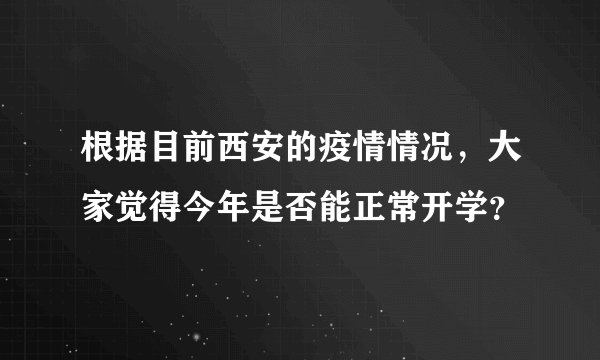 根据目前西安的疫情情况,大家觉得今年是否能正常开学?