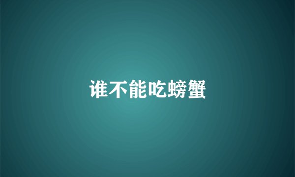 谁不能吃螃蟹