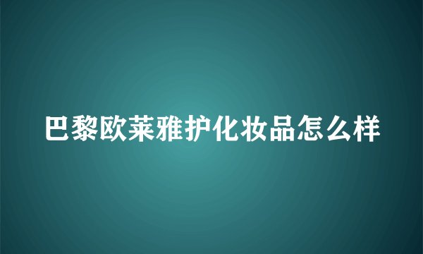 巴黎欧莱雅护化妆品怎么样