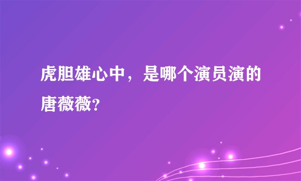 虎胆雄心中，是哪个演员演的唐薇薇？
