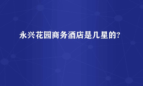 永兴花园商务酒店是几星的?