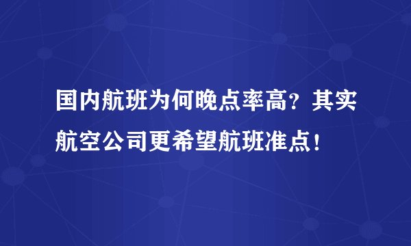 国内航班为何晚点率高？其实航空公司更希望航班准点！