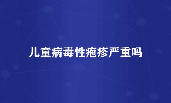 儿童病毒性疱疹严重吗
