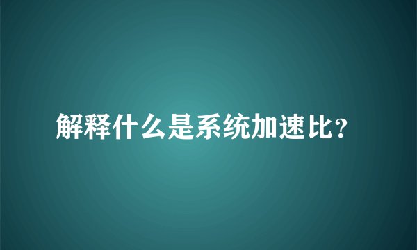解释什么是系统加速比？