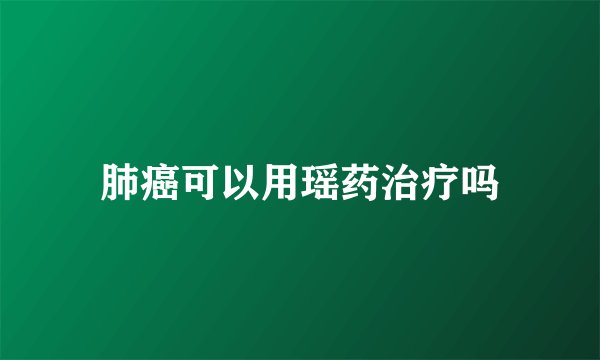 肺癌可以用瑶药治疗吗