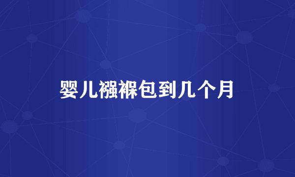 婴儿襁褓包到几个月