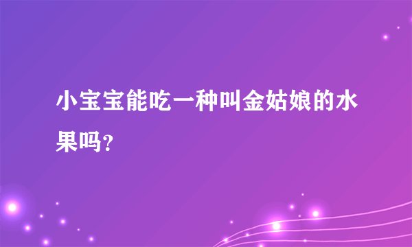 小宝宝能吃一种叫金姑娘的水果吗？