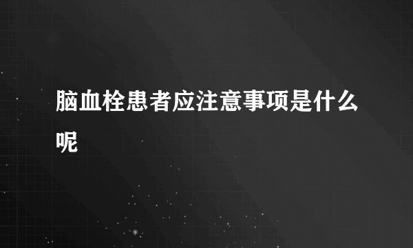 脑血栓患者应注意事项是什么呢