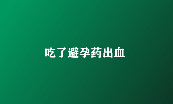 吃了避孕药出血 