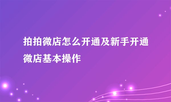拍拍微店怎么开通及新手开通微店基本操作