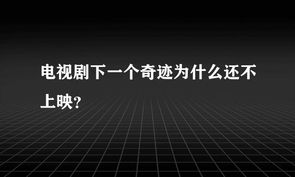 电视剧下一个奇迹为什么还不上映？