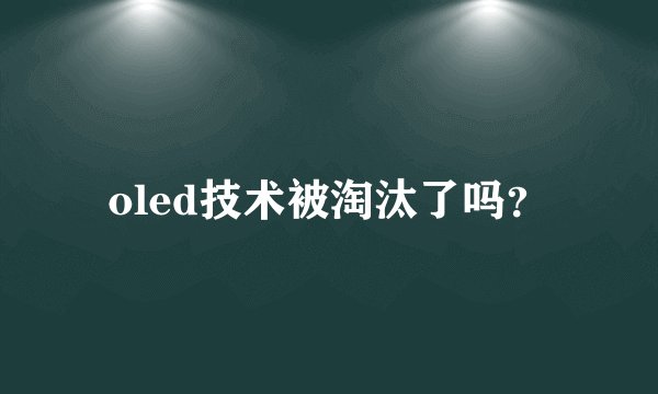 oled技术被淘汰了吗？