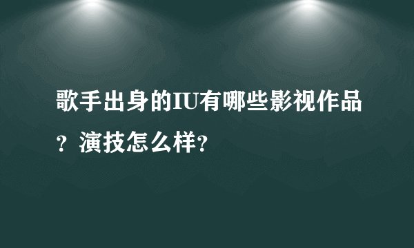 歌手出身的IU有哪些影视作品？演技怎么样？