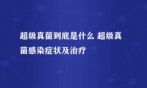 超级真菌到底是什么 超级真菌感染症状及治疗